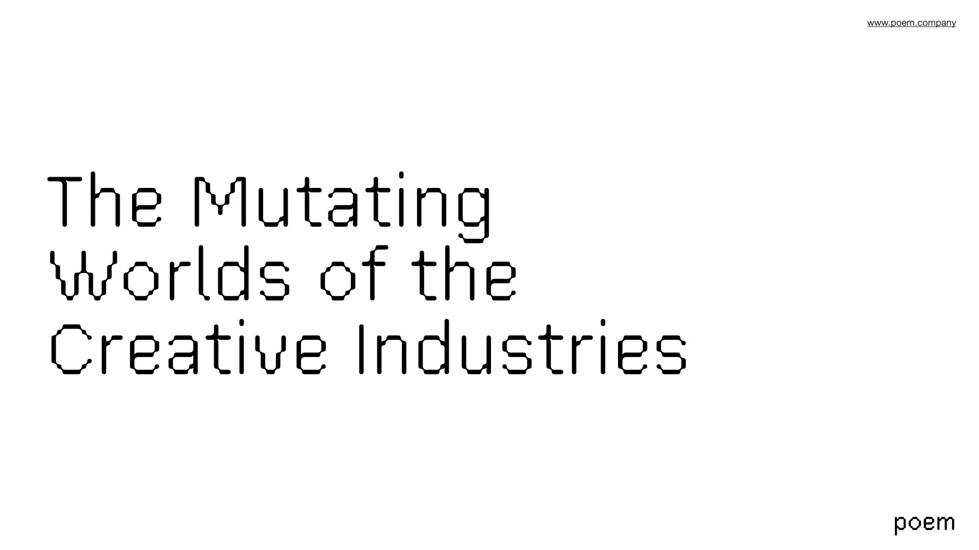 Title page with the text "The Mutating Worlds of the Creative Industries" and a small label "poem" at the bottom right corner, with a web address "www.poem.company" at the top right corner.