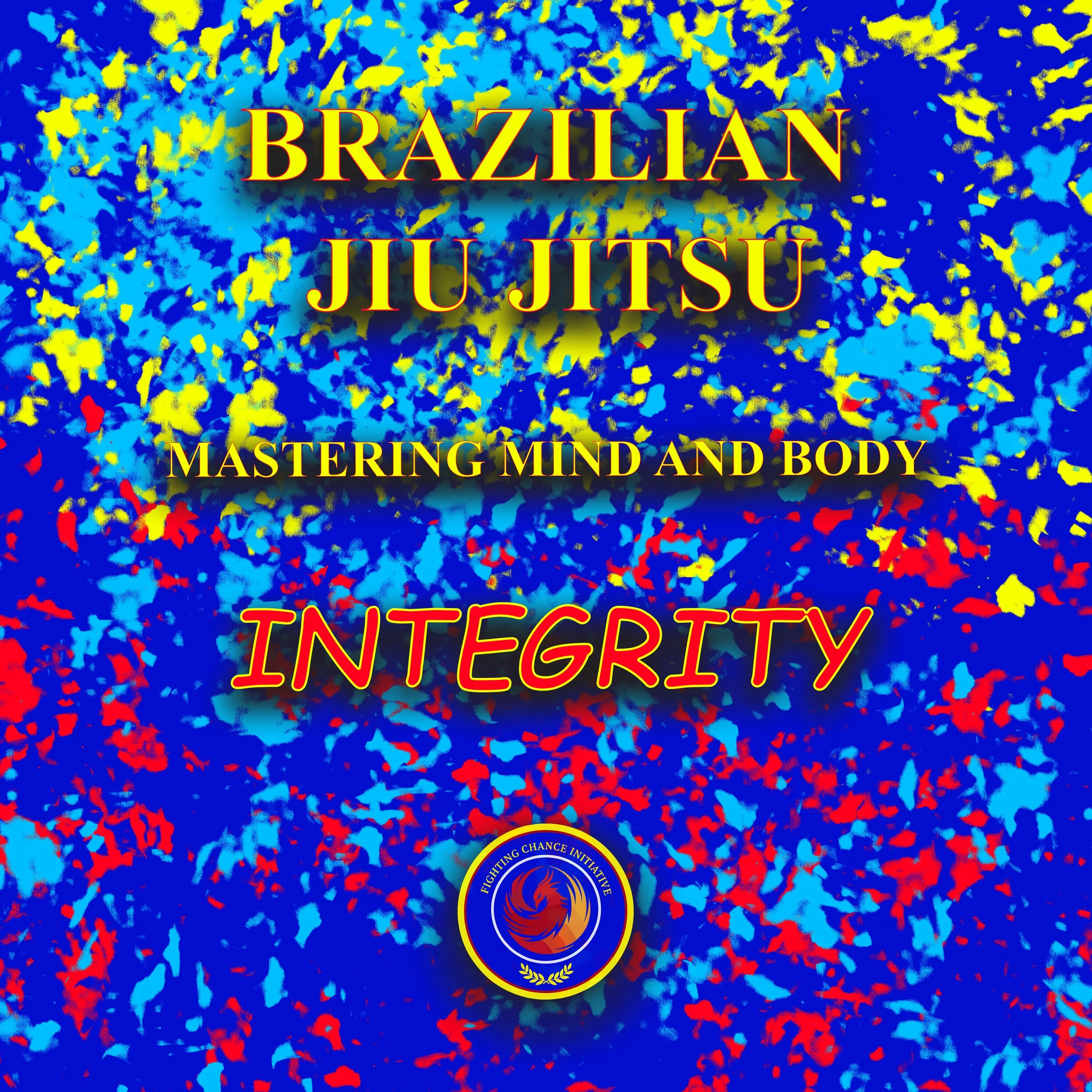 Colorful abstract background with yellow, blue, red, and light blue confetti-like splashes. Text overlay reads 'Brazilian Jiu Jitsu,' 'Mastering Mind and Body,' and 'Integrity' in yellow and red fonts. Logo at the bottom features a circular emblem with flames and the text 'Fighting Chance Initiative.'