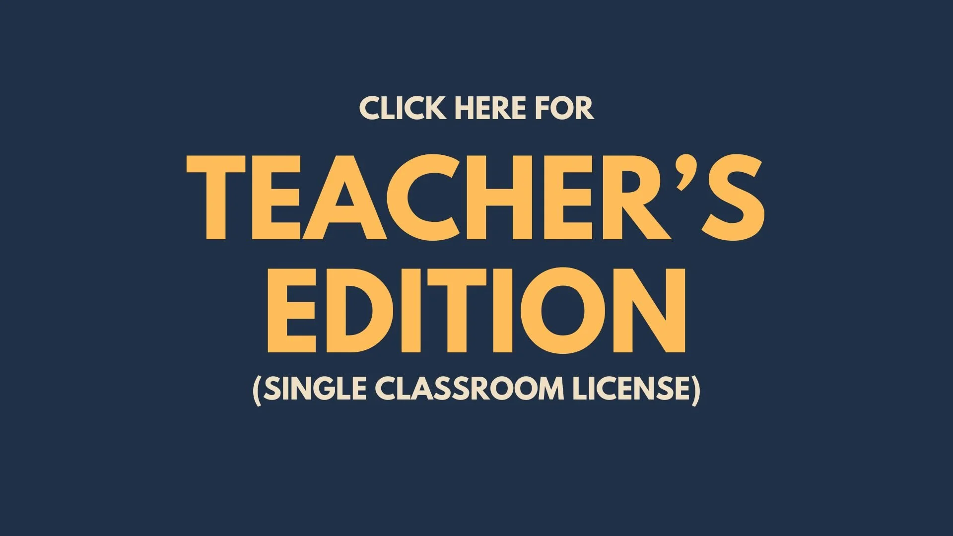 Image of a dark blue background with text that reads 'Click here for teacher's edition (single classroom license)' in large yellow and white font.