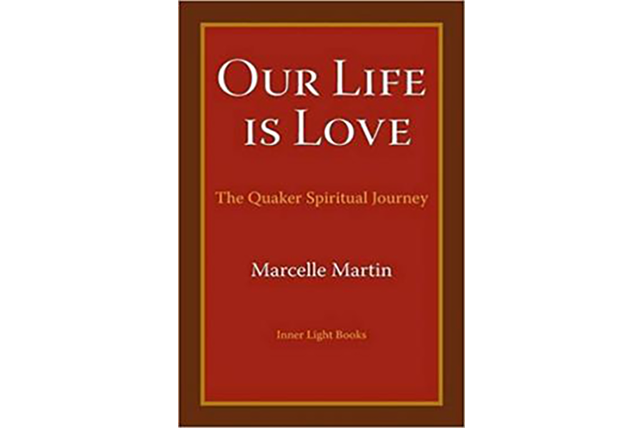 Our Life Is Love: The Quaker Spiritual Journey by Marcelle Martin
