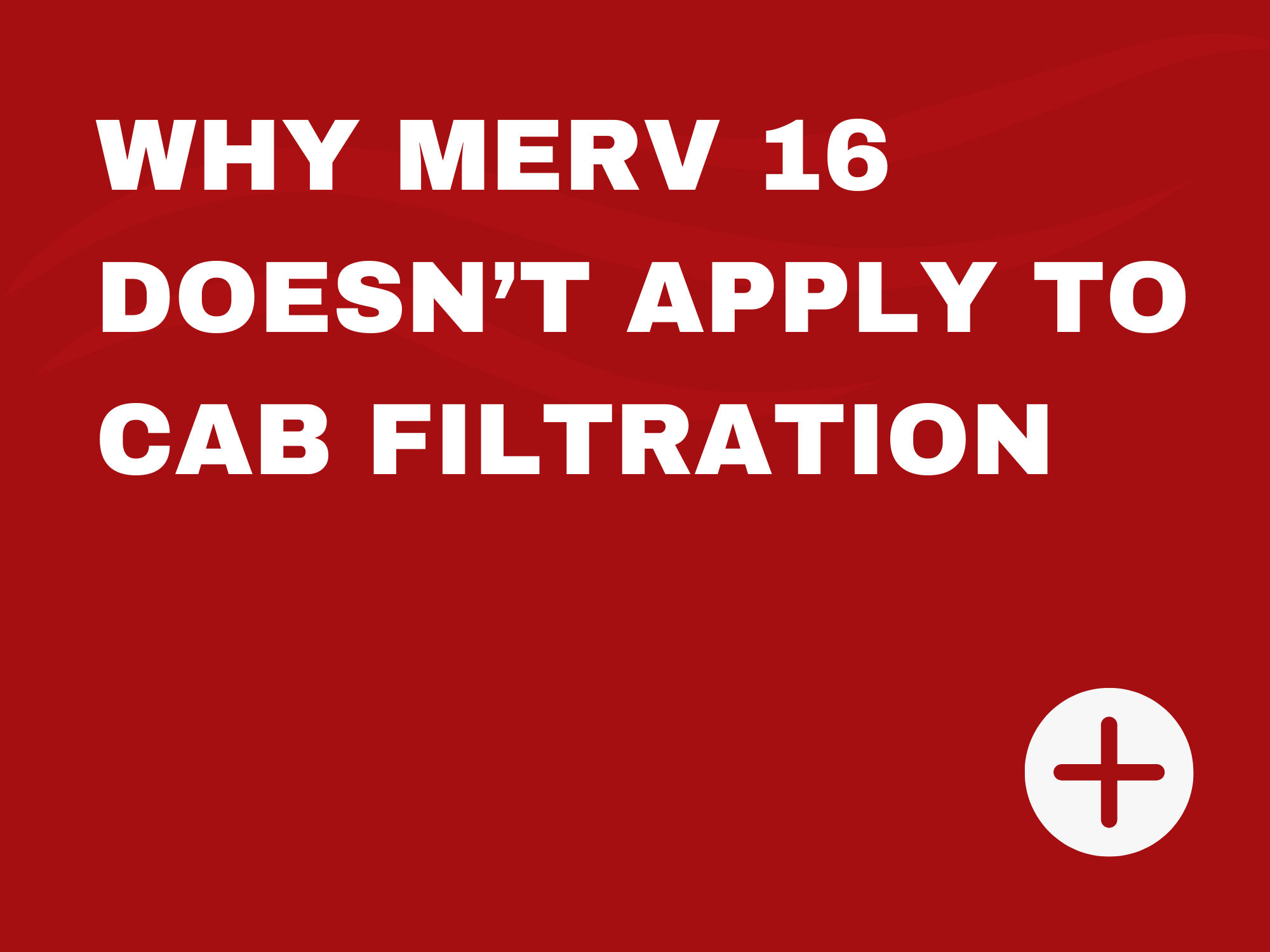 Explains why MERV 16 HVAC standards are not suitable for cab filtration and how CAF filters are tested at 0.3 µm for true high-efficiency performance.