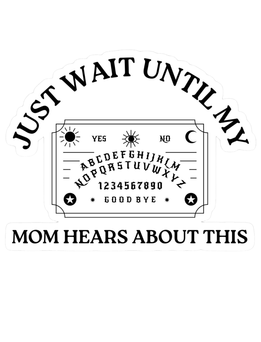 JUST WAIT UNTIL MY MOM HEARS ABOUT THIS