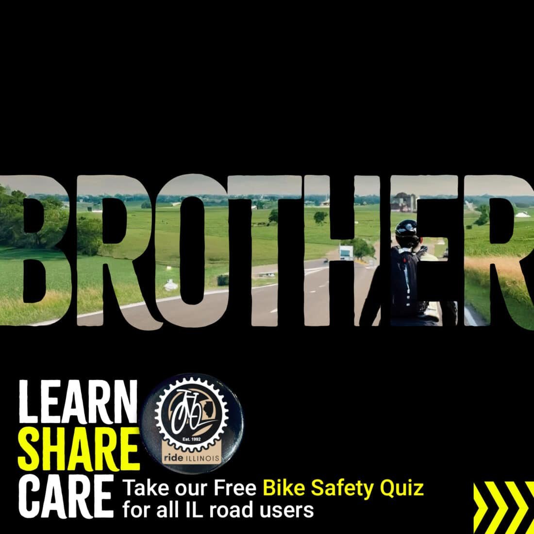 Image of bicyclist on an open road with a text overlay saying "BROTHER".  Text in the lower left states "Learn. Share. Care. Take our Free Bike Safety Quiz for all IL road users."