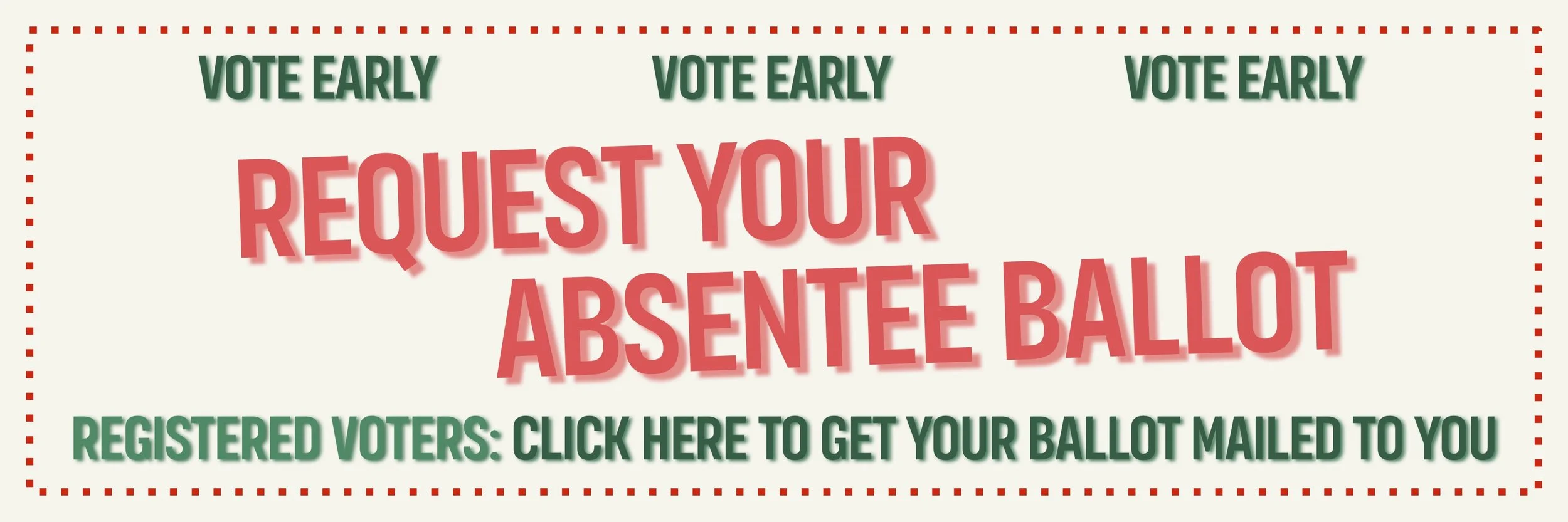 A promotional graphic encouraging voters to request absentee ballots. The image features a message that says "Vote Early" repeated three times at the top, with a large red text in the center that reads "Request Your Absentee Ballot," and a green message at the bottom instructing registered voters to click a link to get their ballot mailed to them.