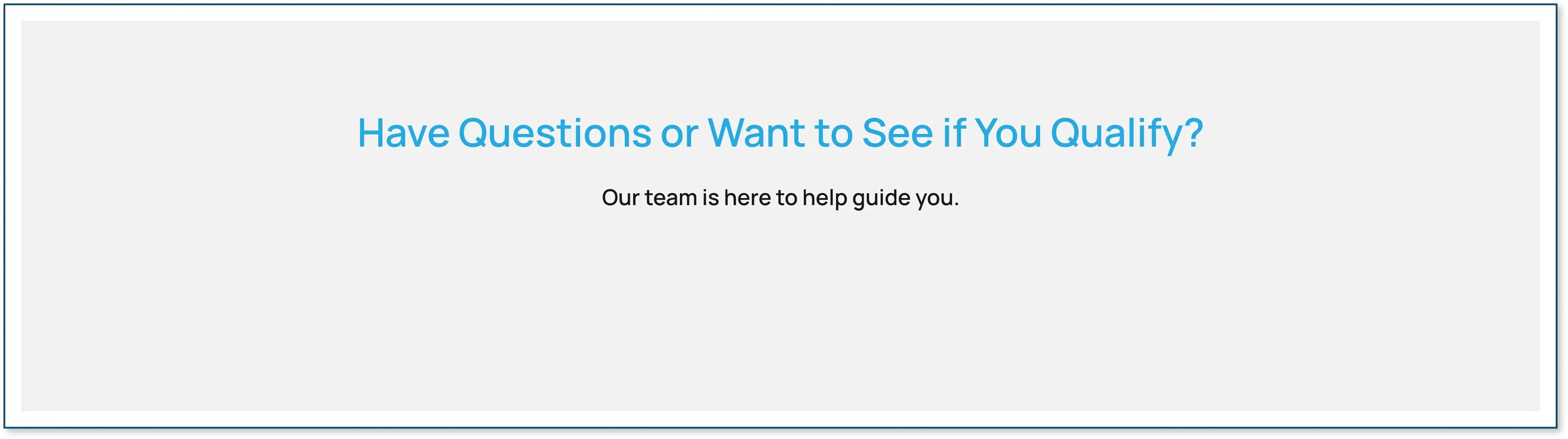 Have Questions or Want to See if You Qualify? Our team is here to help guide you.