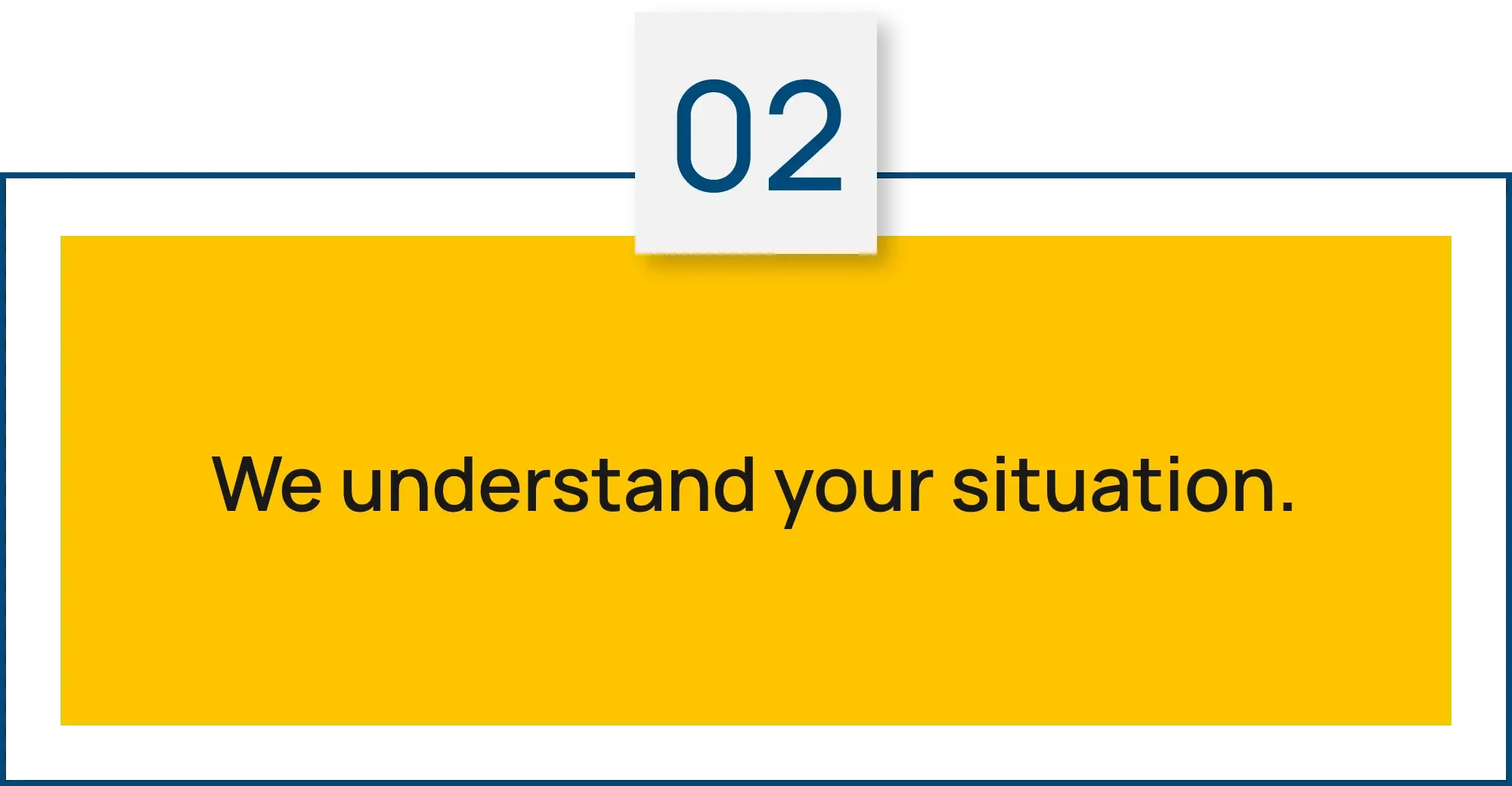 Step 02: We understand your situation.