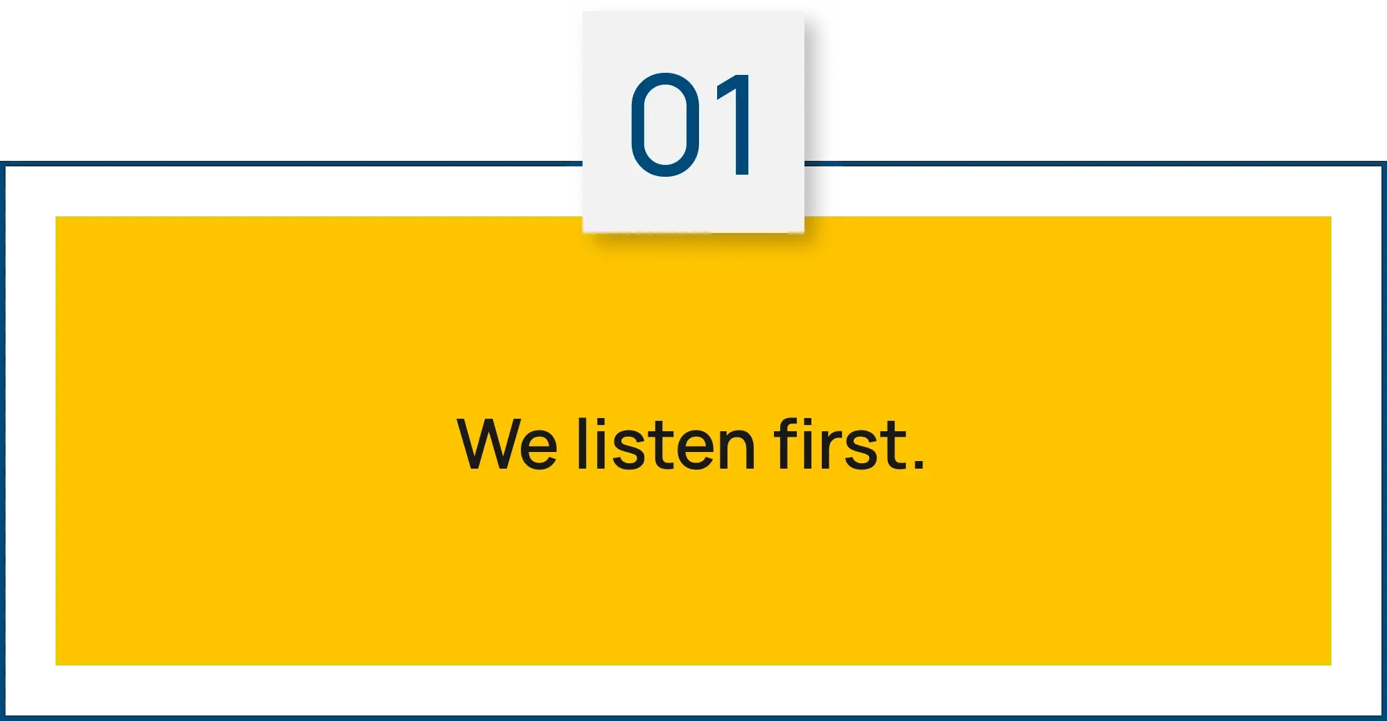 Step 01: We listen first.