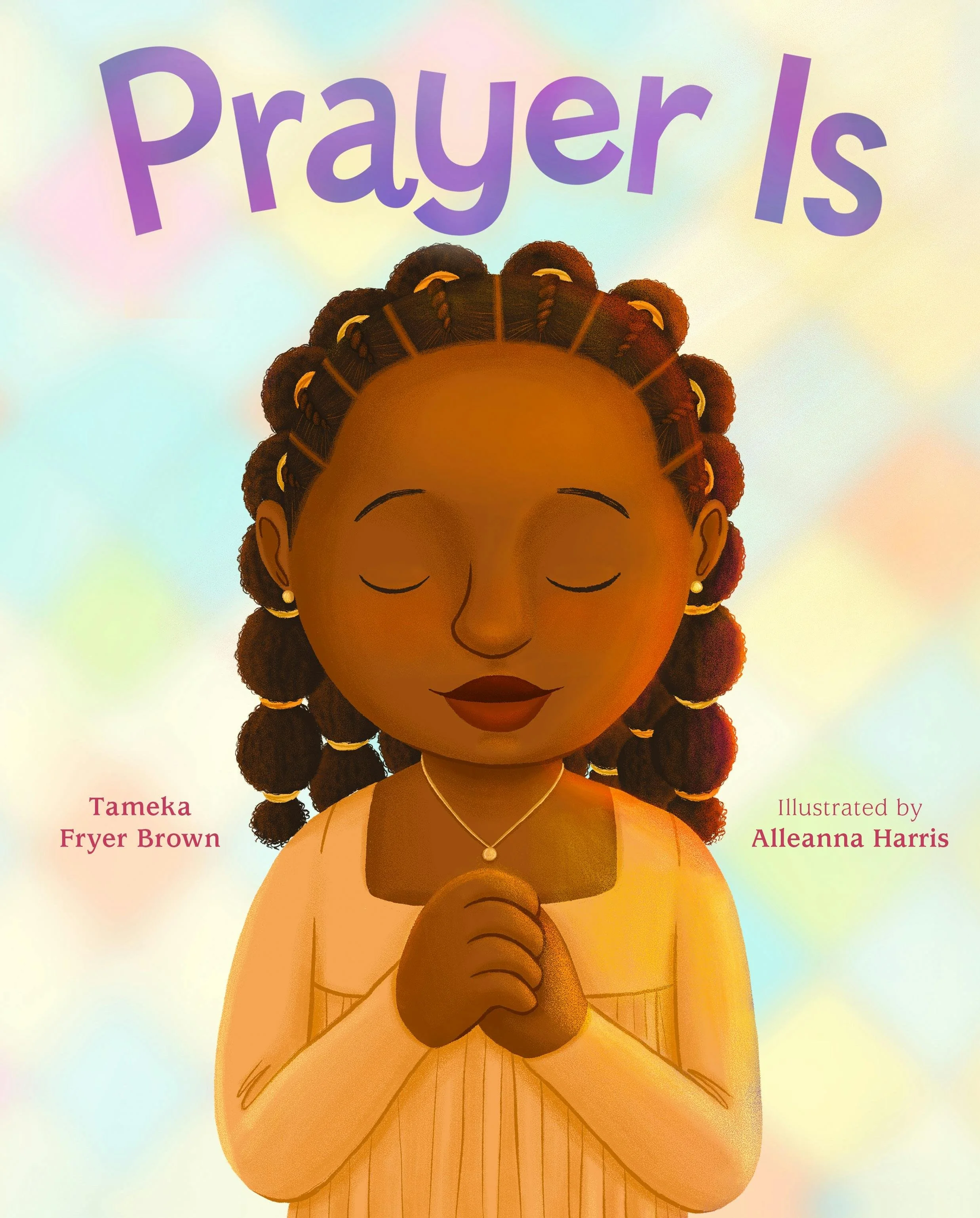 Prayer Is, written by Tameka Fryer Brown and illustrated by Alleanna Harris. A young Black girl wears bubble braids and a light orange dress, eyes closed and silently praying. The background featured soft stained glass-like colors.