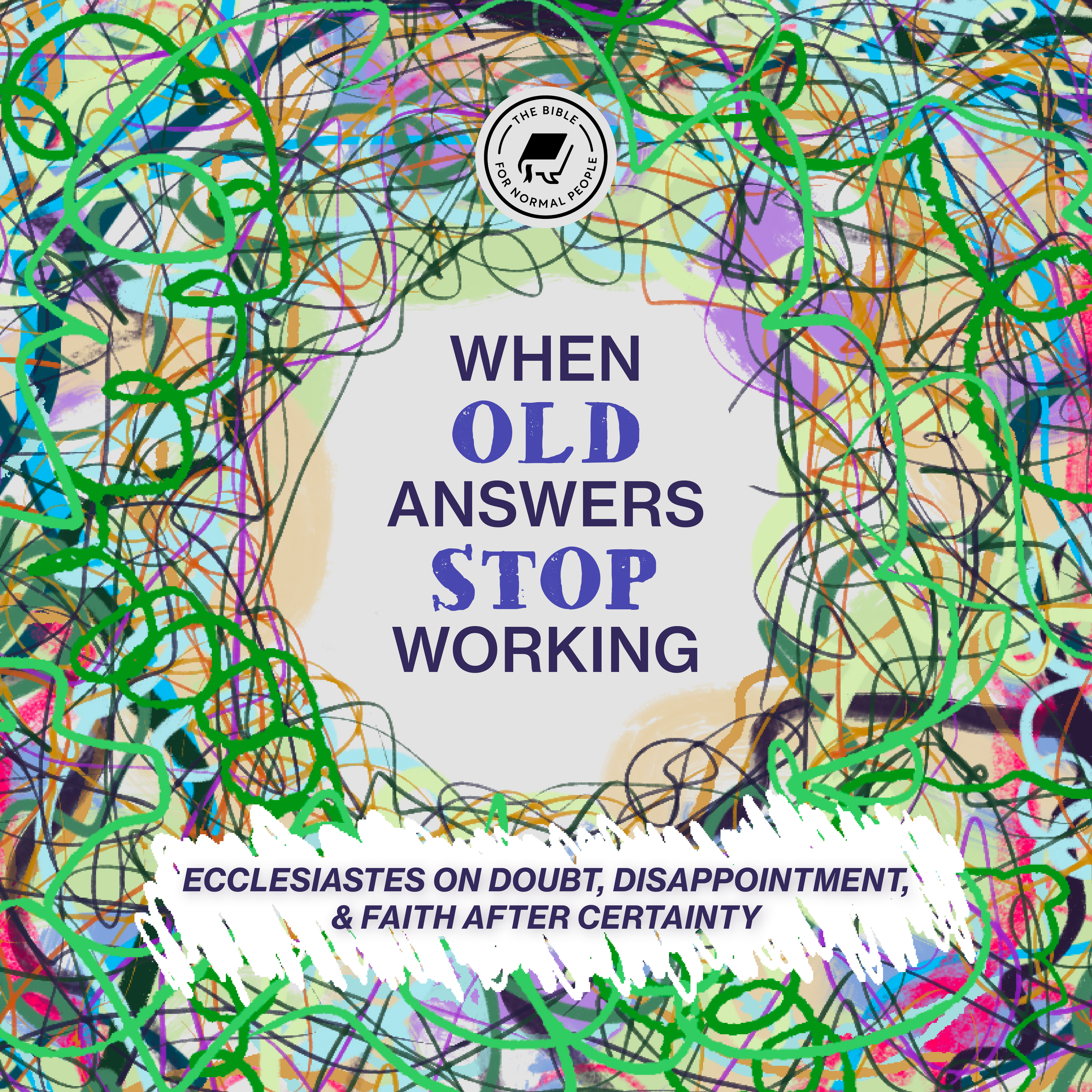 The words "When Old Answers Stop Working" is in the center of the page with multi-colored scribbles around the rest of the page. The B4NP logo is at the top and the subtitle "Ecclesiastes on Doubt, Disappointment, and Faith After Certainty" is under.