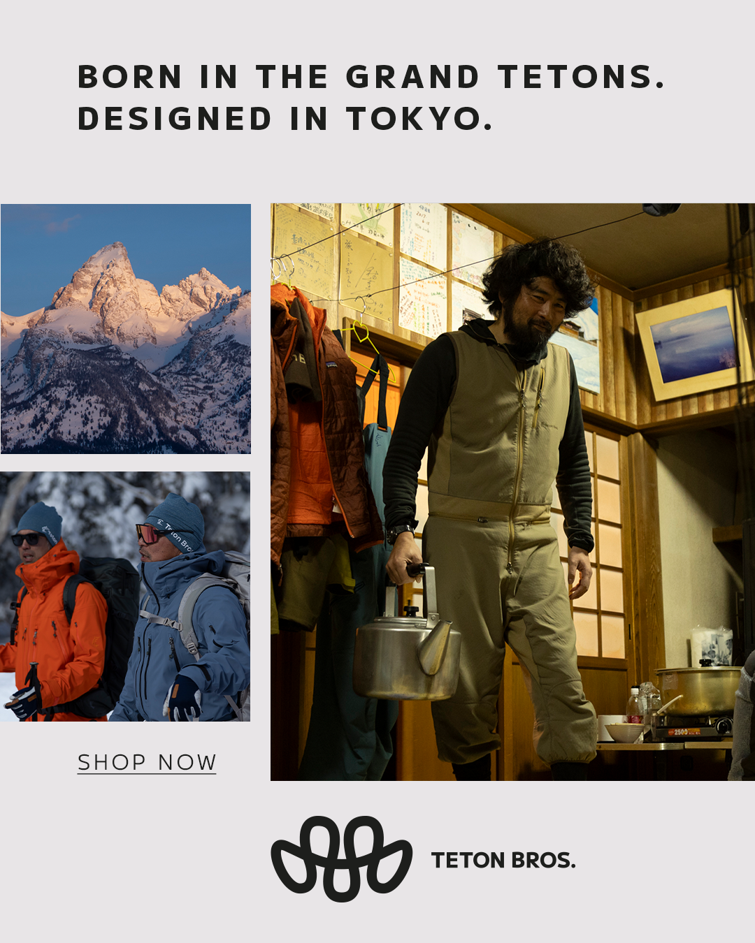 An advertisement featuring outdoor gear for mountain adventures. The top section has bold text that reads "Born in the Grand Tetons. Designed in Tokyo." The middle section shows a man with curly hair and a beard, holding a tea kettle, inside a cozy wooden room decorated with photos, jackets, and charts. The left side includes two photos of snowy mountain peaks and two hikers dressed in colorful outdoor jackets and hats. The bottom has the logo and name "Teton Bros." along with a "Shop Now" link.