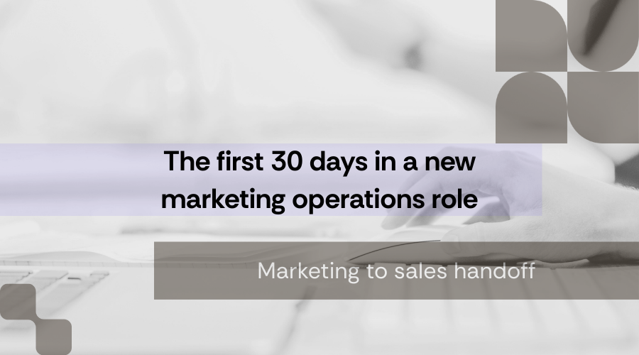 The First 30 Days of Your New Marketing Operations Role: Mastering the Marketing to Sales Handoff