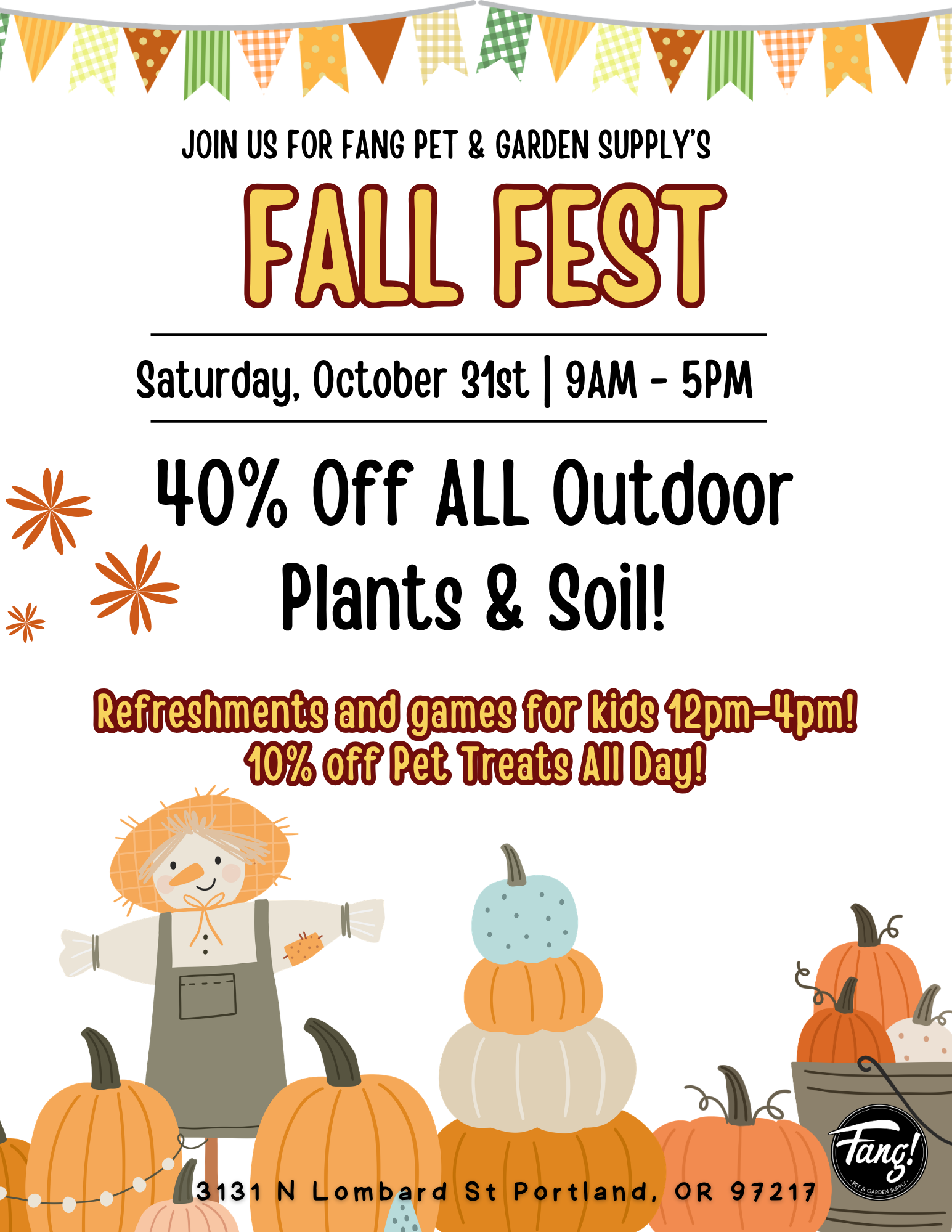 Designed image: Fang Pet & Garden Supply’s Fall Fest, Saturday, October 31, 9am-5pm. 40% off all outdoor plants & soil. Refreshments and games for kids 12pm-4pm. 10% off pet treats.