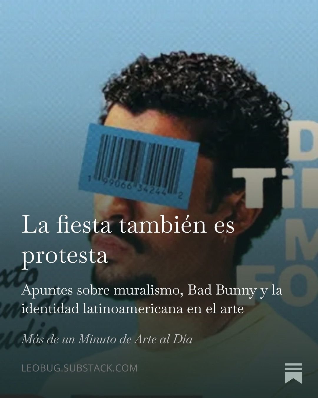 Una imagen con un rostro humano con un código de barras sobre los ojos y texto en español que dice "La fiesta también es protesta. Apuntes sobre muralismo, Bad Bunny y la identidad latinoamericana en el arte. Más de un Minuto de Arte al Día."