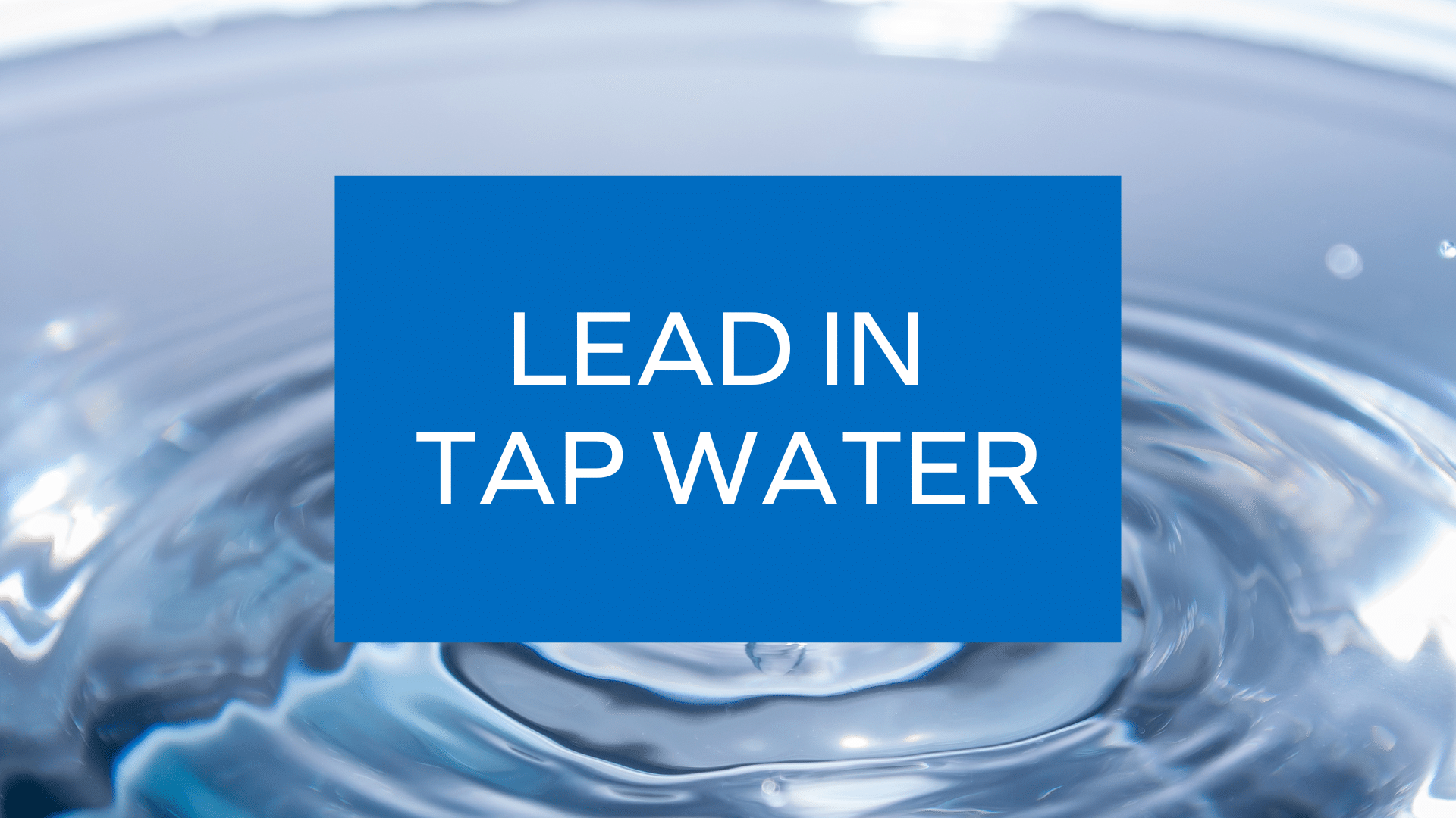 Close-up of water ripples with a blue overlay featuring the text 'LEAD IN TAP WATER' in white.
