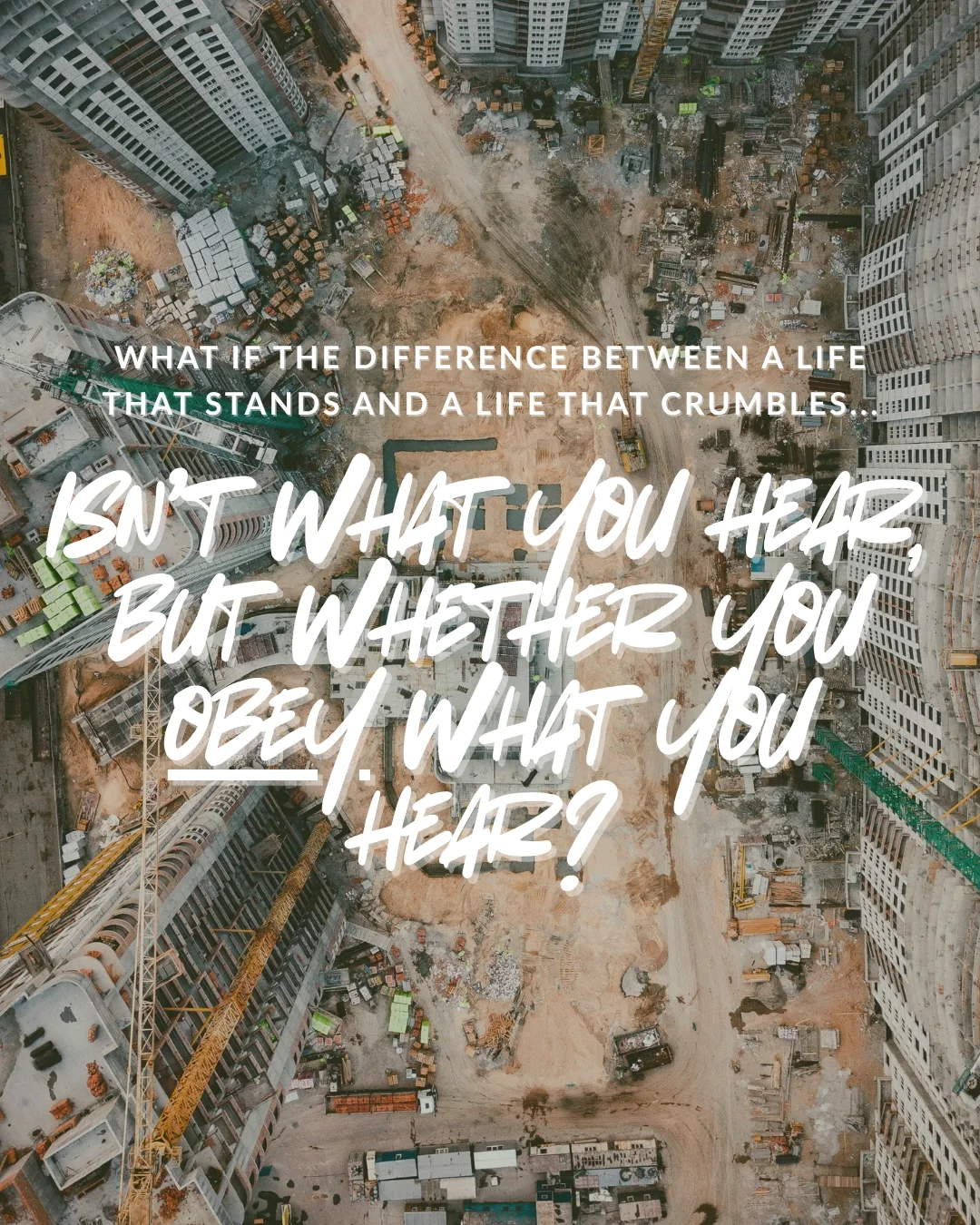 Looking straight down on a construction site between high-rise towers and cranes. Text: What if the difference between a life that stands and a life that crumbles isn’t what you hear, but whether you obey what you hear?