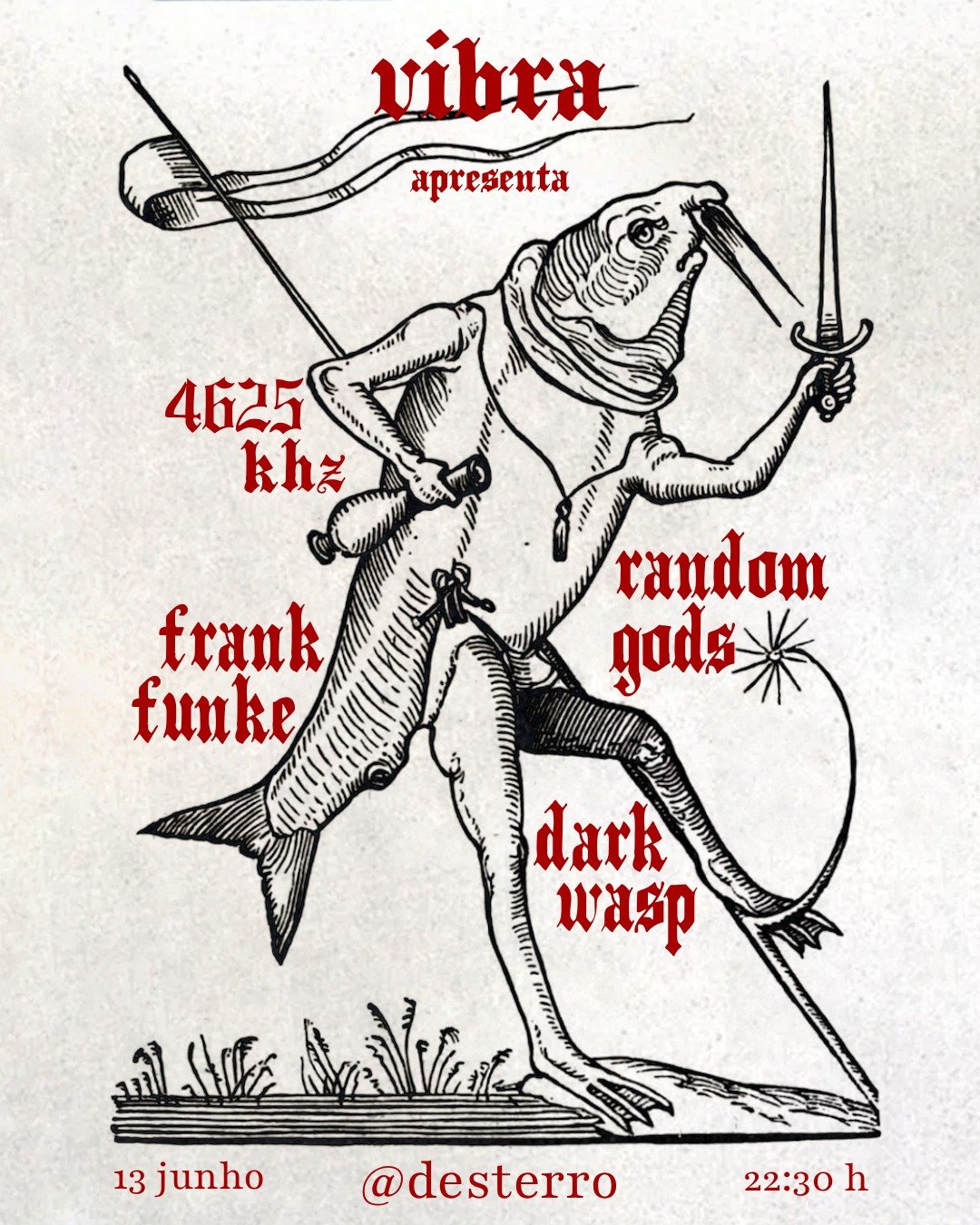 SAT 13 JUN | 22H30 at Desterro
R. do Desterro 1150-241 Lisboa

LIVE SETS :

FRANK FUNKE (Special Guest from Berlin)
DARK WASP (Special Guest from Berlin)
RANDOM GODS
4625 KHZ

FRANKE FUNKE
Live Techno &ndash; raw, hypnotic, uncompromising. Fusing Det