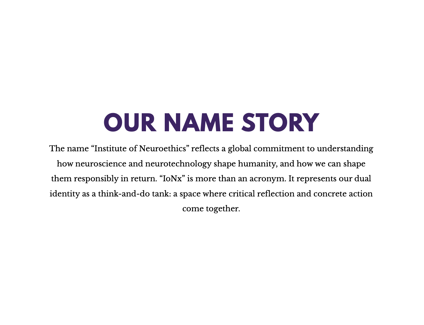 Our Name Story: A paragraph explaining the meaning behind the name 'Institute of Neuroethics' and its significance related to neuroscience and neurotechnology, emphasizing dual identity and critical reflection.