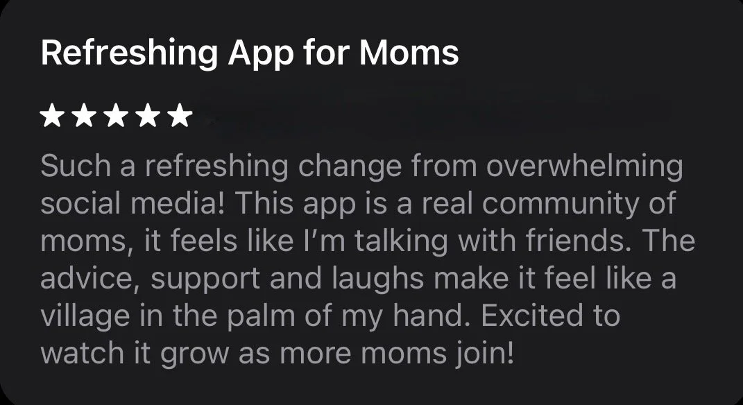 VLG app review- refreshing change from overwhelming social media! This app is a real community of moms, it feels like I'm talking with friends. The advice, support and laughs make it feel like a village in the palm of my hand.