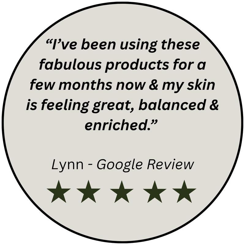 Google review, five stars: “I’ve been using these fabulous products for a few months now & my skin is feeling great, balanced & enriched.” — Lynn