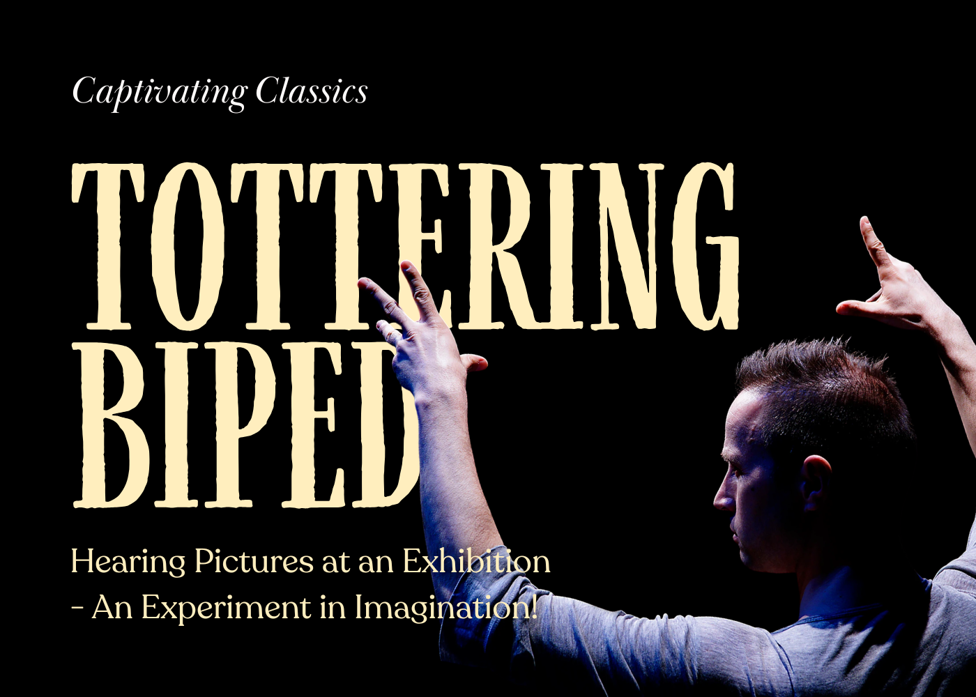 Poster promoting an exhibition called 'Tottering Biped', featuring a person with their hands raised and text 'Captivating Classics, Hearing Pictures at an Exhibition - An Experiment in Imagination!'
