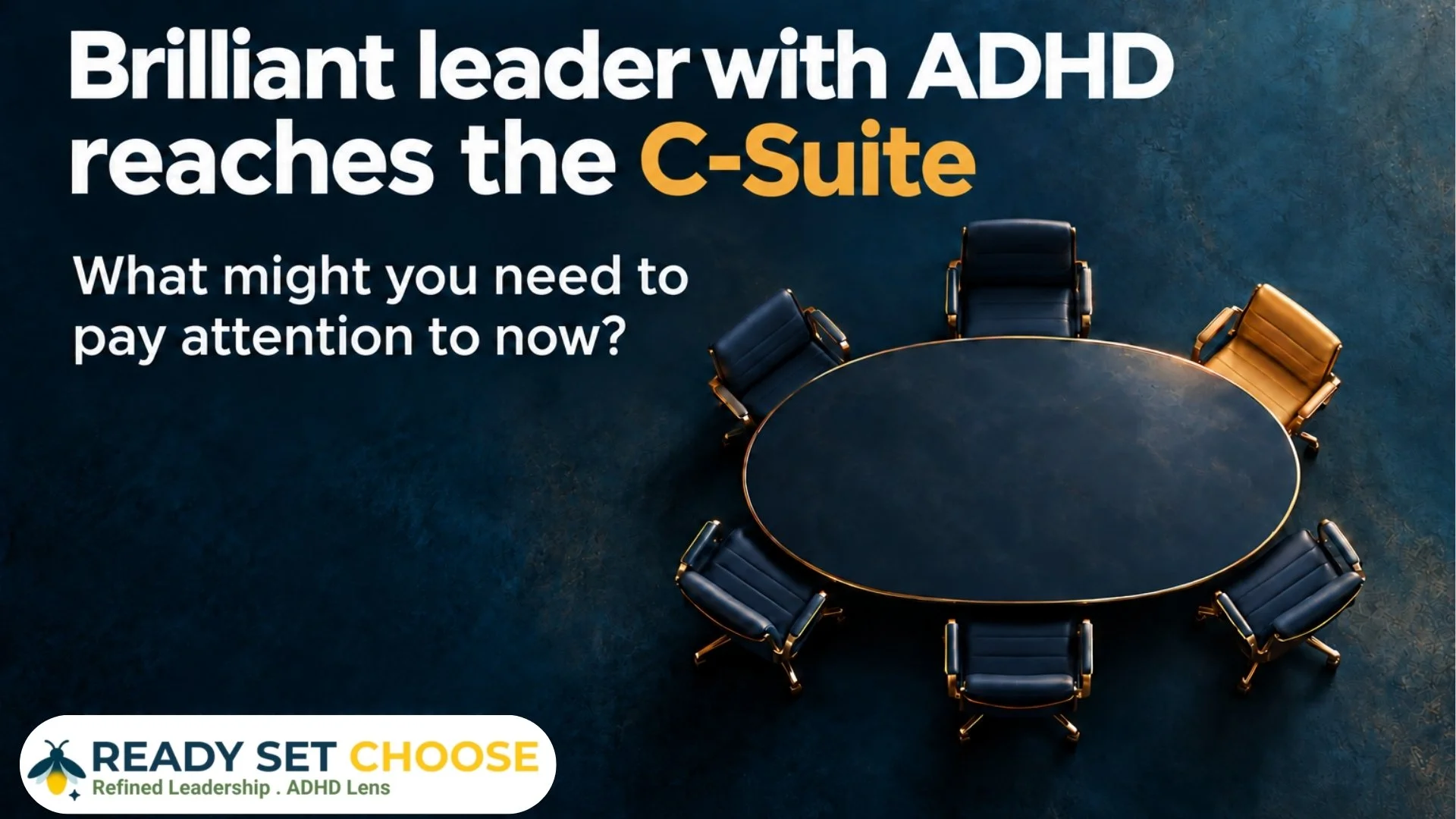 Navy boardroom table with one gold chair. Text reads: “Brilliant leader with ADHD reaches the C-Suite—what might you need to pay attention to now?”