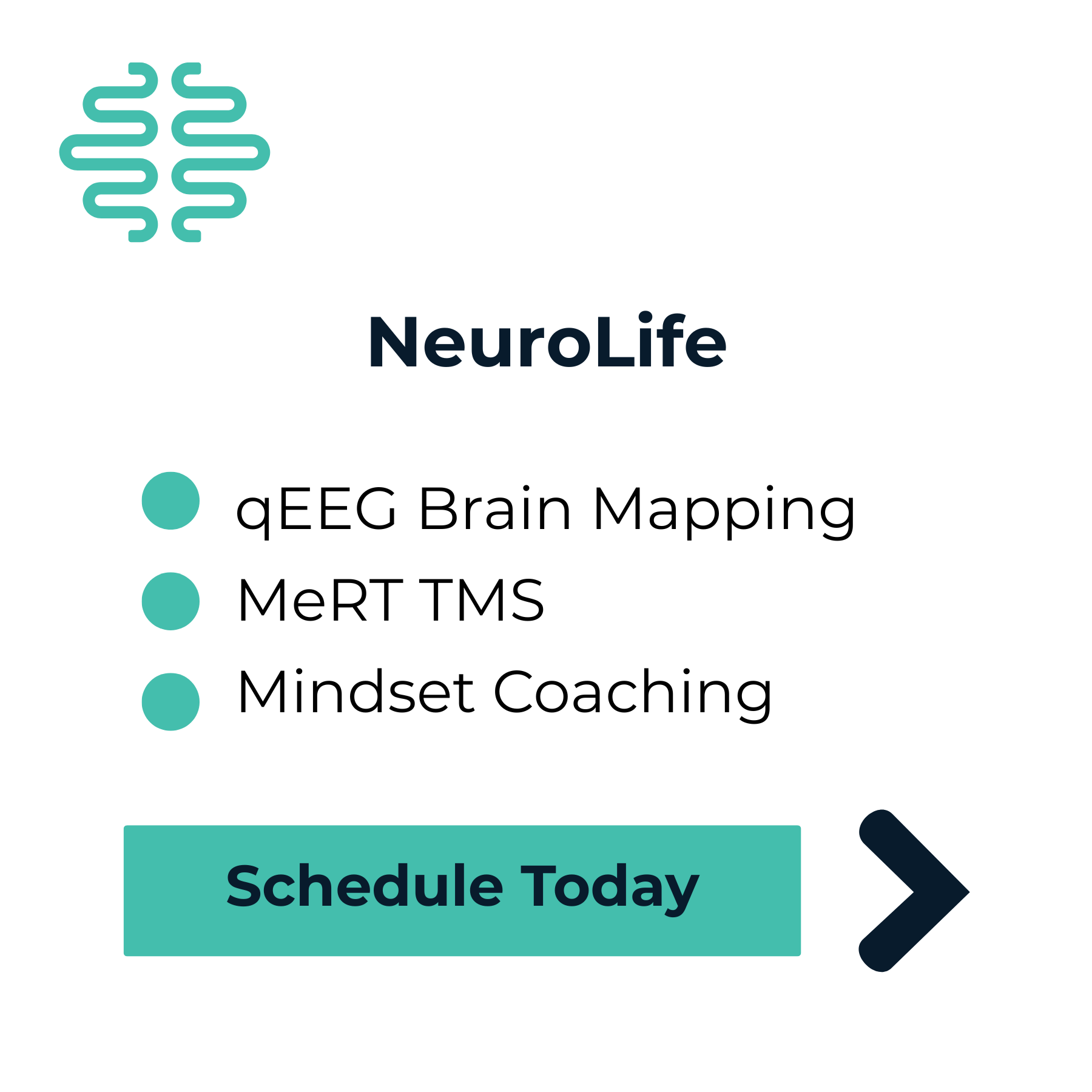 A digital screenshot shows a health and wellness app with a teal brain icon and the title "NeuroLife". The app features a list of neurological assessments: qEEG Brain Mapping, MoDT TMS, Mindset Coaching, and a large teal button labeled "Schedule Today" with a right-pointing arrow, inviting users to book an appointment.