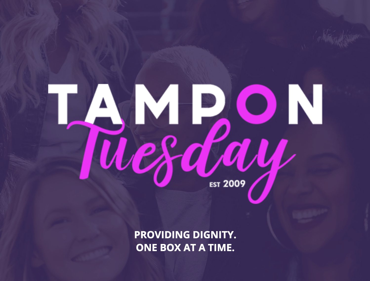 Overlayed text on a group of people smiling and laughing, reading "Tampon Tuesday. Est 2009. Providing Dignity. One Box at a Time."