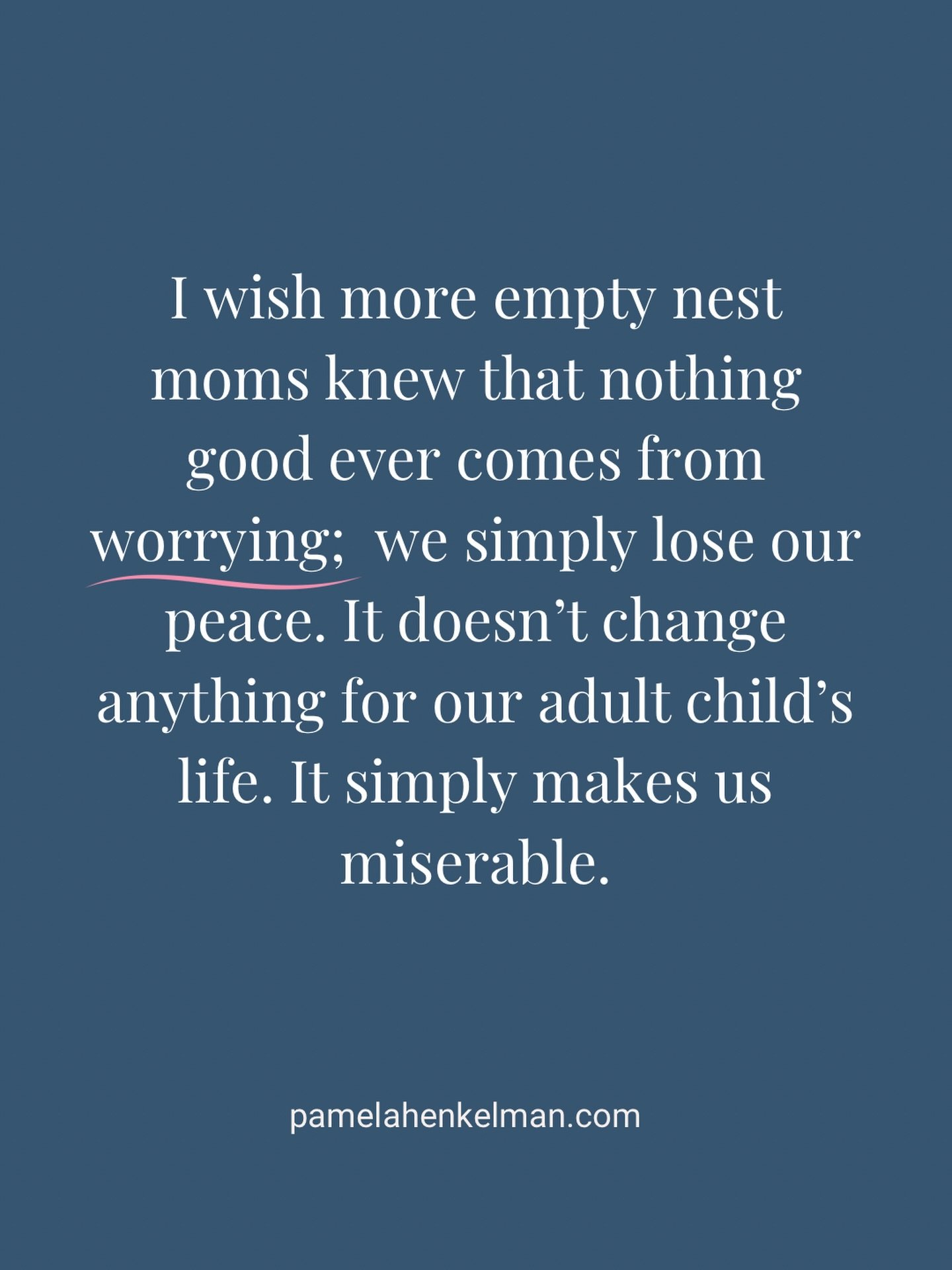 Worrying won&rsquo;t fix your adult child&rsquo;s life, but it will steal your peace.

 I wish more empty-nest moms knew this: Worrying doesn&rsquo;t change your adult child&rsquo;s situation; it only drains you and robs you of peace.
We confuse worr