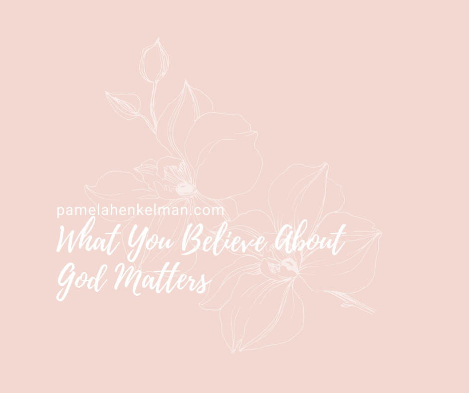 What You Believe About God Matters