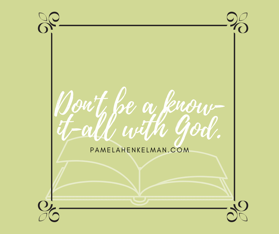 Don't Be A Know It All With God.