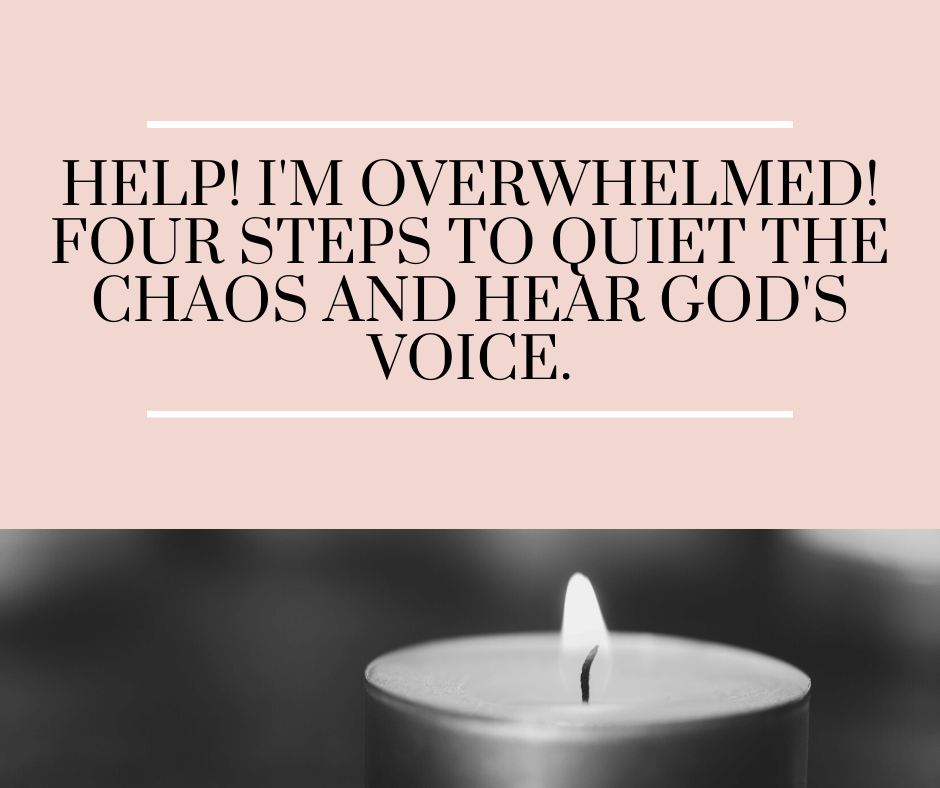 Help! I'm Overwhelmed! Four Steps to Quiet the Chaos and Hear God's Voice