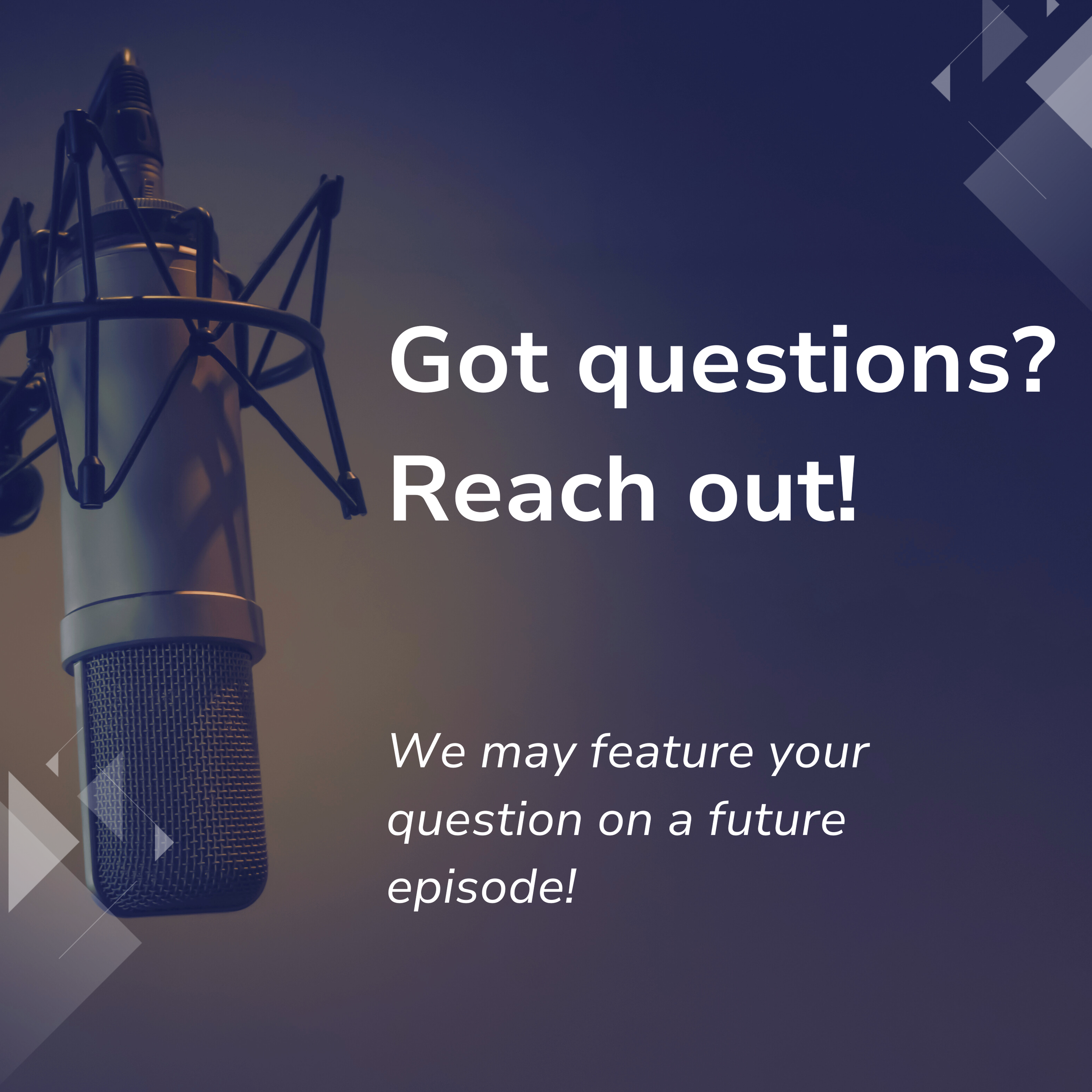 A professional microphone with a pop filter in a recording studio, with overlaid text reading: "Got questions? Reach out! We may feature your question on a future episode!"