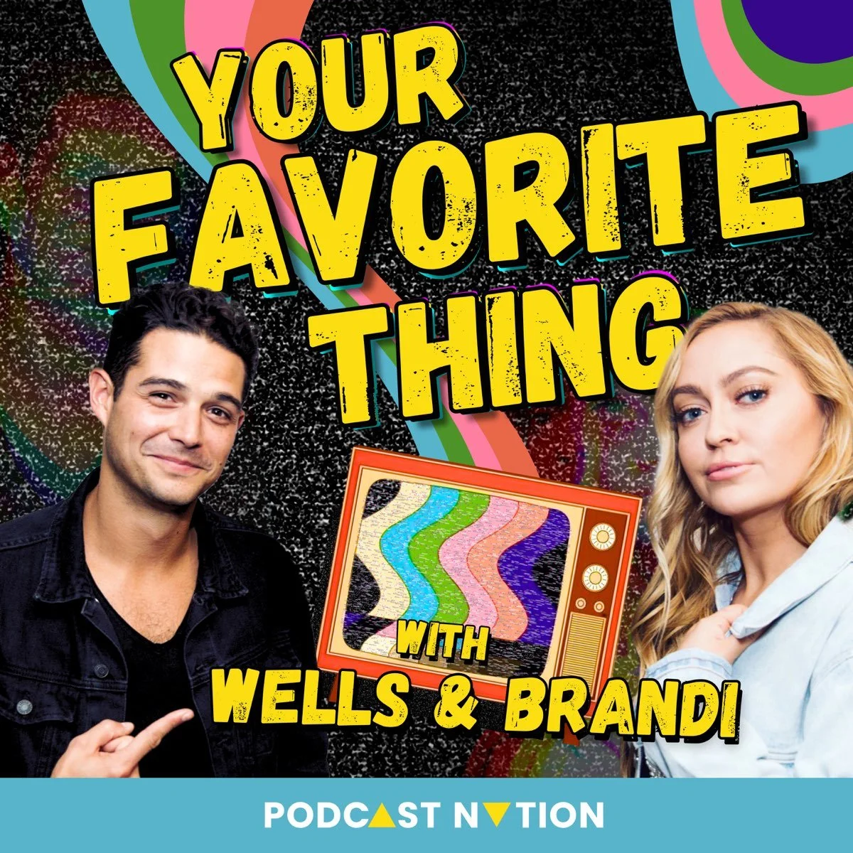 Poster for a podcast titled 'Your Favorite Thing with Wells & Brandi'. Features a man with dark hair and a woman with blonde hair, both giving slight smiles. There is a vintage television with colorful static on the screen. The background is black with multicolored abstract swirls and shapes. The bottom has a blue banner with the text 'Podcast Nation'.