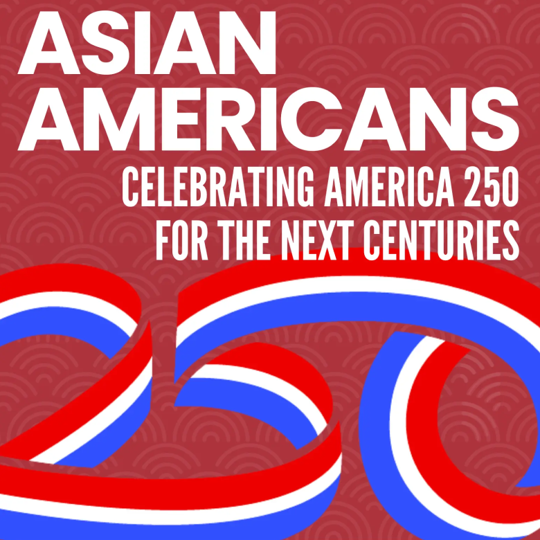 Asian Americans Celebrating America 250 for the Next Centuries
