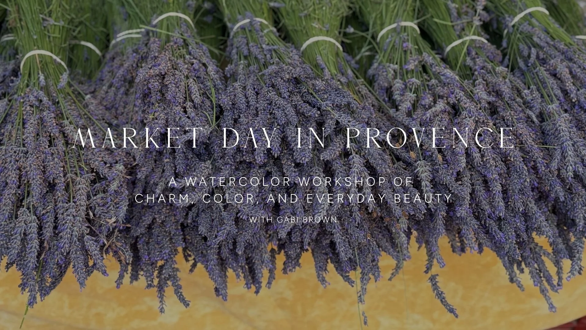 Bouquets of dried lavender with purple flowers and green stems, arranged on a flat surface. Overlaid text reads 'Market Day in Provence: A watercolor workshop of charm, color, and everyday beauty with Gabi Brown'.