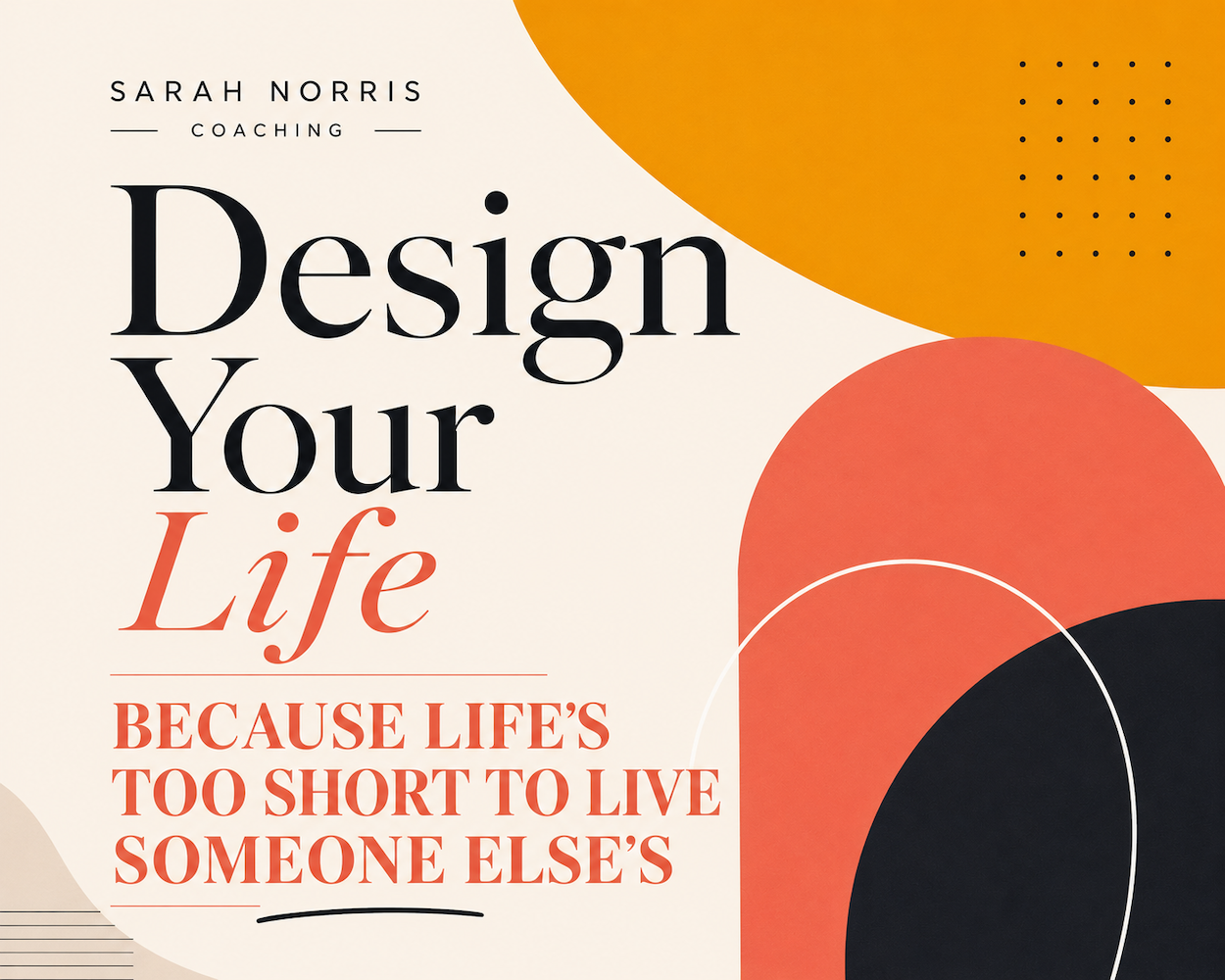 Design Your Life - Because Life’s Too Short To Live Someone Else’s
