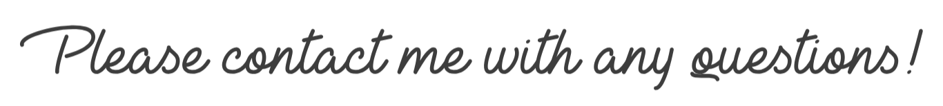 Text on a black background that reads, 'Please contact me with any questions!' in cursive font.