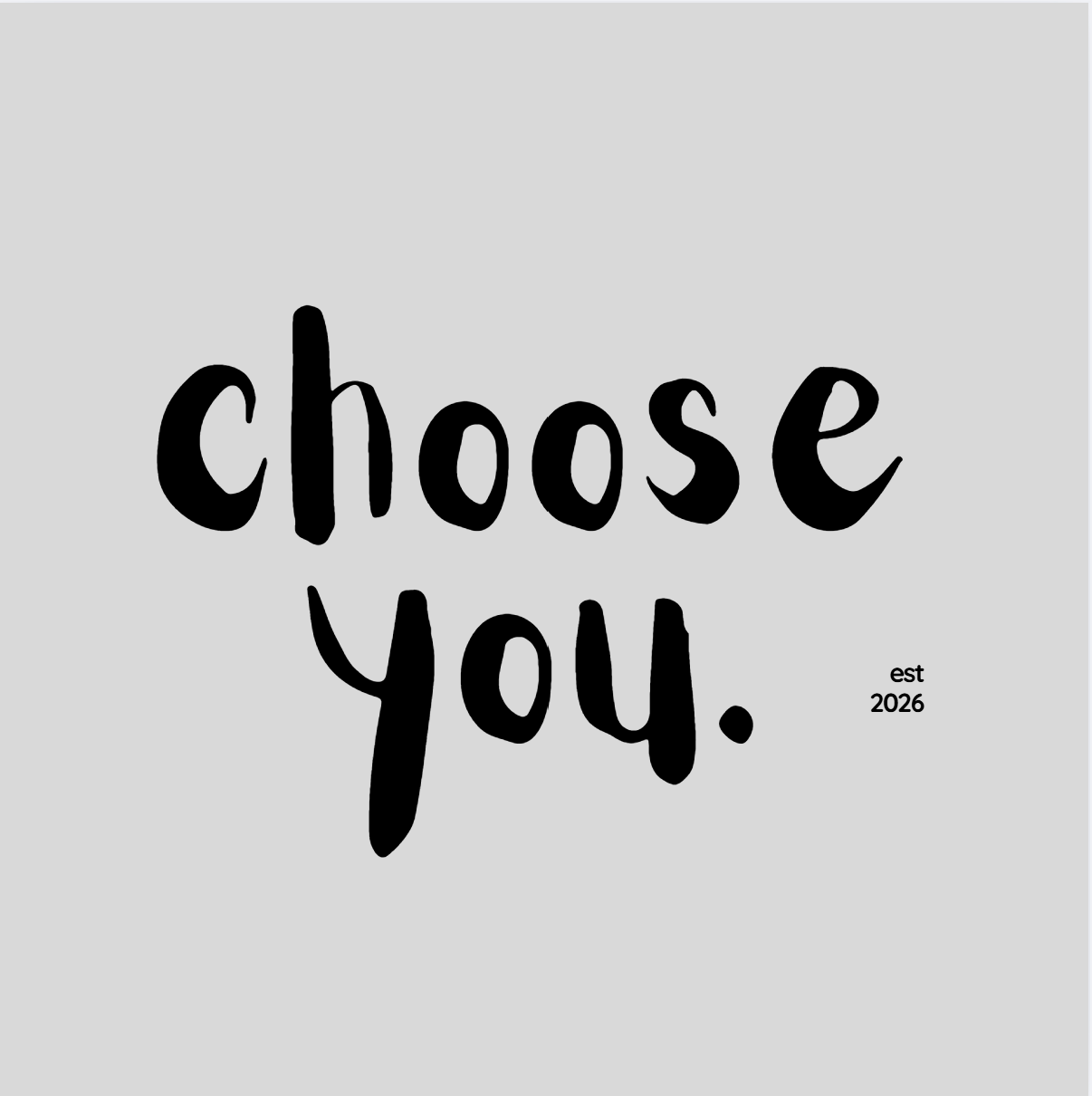 Black handwritten text on a light gray background that says "choose you." with smaller text "est 2026" in the lower right corner.