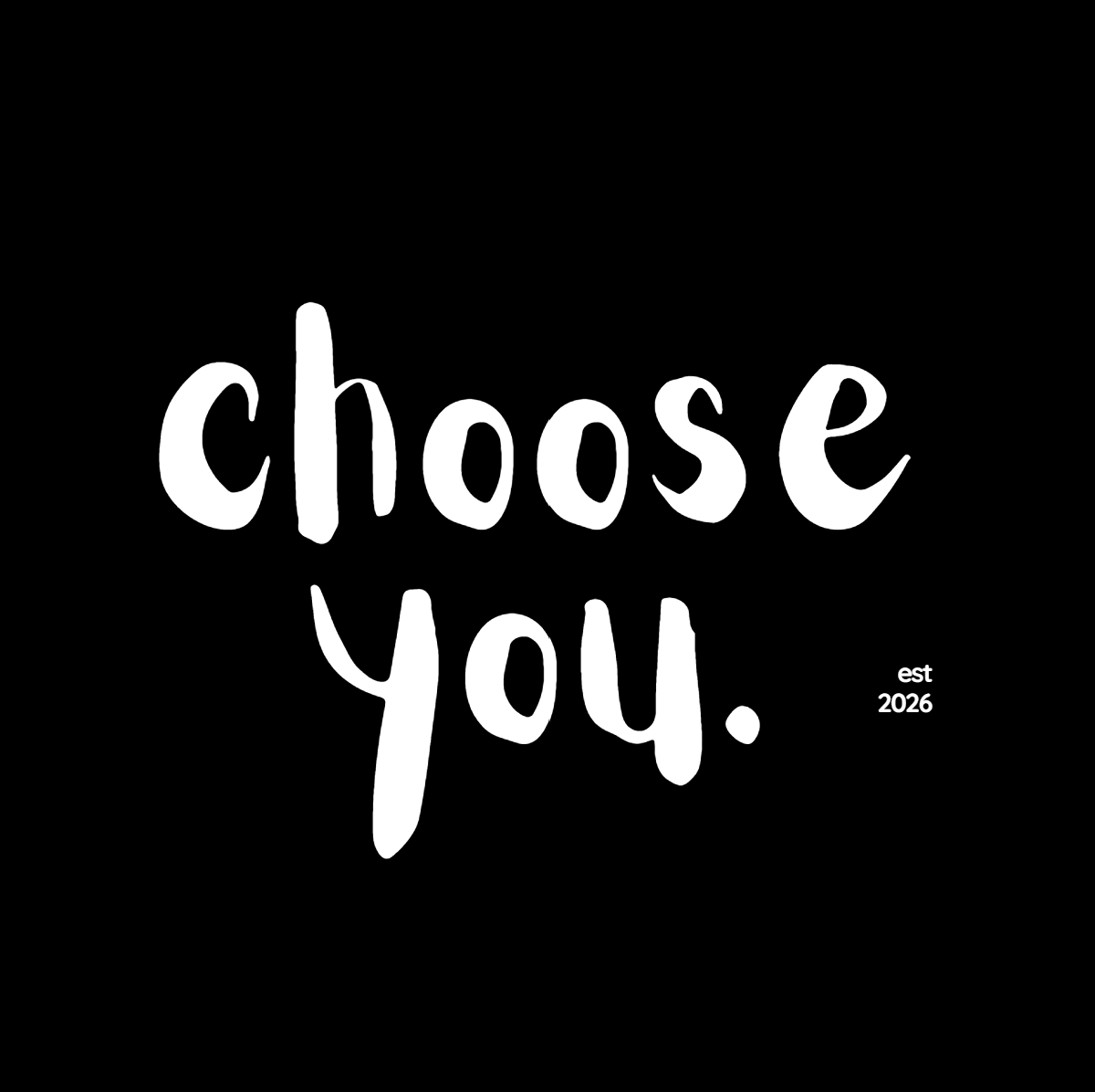 Black background with white handwritten text that says "choose you." and small text that reads "est 2026" in the lower right corner.
