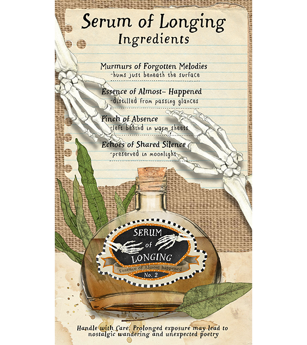 Decorative poster titled "Serum of Longing" featuring a skeleton arm pointing to ingredients listed as "Murmurs of Forgotten Melodies," "Essence of Almost-Happened," "Pinch of Absence," and "Echoes of Shared Silence." The poster shows a vintage-style bottle labeled "Serum of Longing" with an illustration of a winged eye, surrounded by green leaves and a textured background. Small print warns that prolonged exposure can lead to nostalgia and poetry.