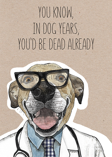 A humorous illustration of a dog dressed as a doctor, wearing glasses and a stethoscope, with a quote saying, 'You know, in dog years, you'd be dead already'.