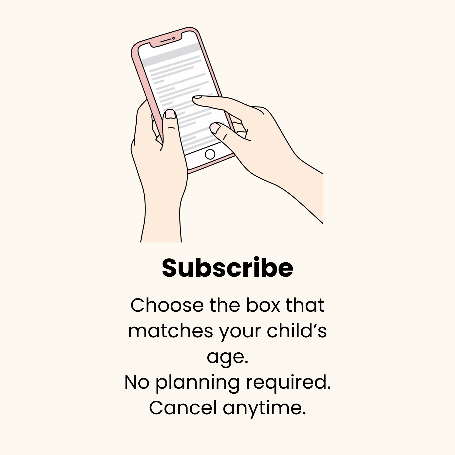 Illustration of hands holding a smartphone with text on the screen. Below, bold text says 'Subscribe' followed by instructions to choose a box matching your child's age, with no planning required and cancelable anytime.