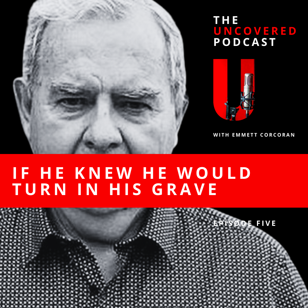 Podcast cover featuring a black and white photo of a man with a red banner across his chest with white text that reads "If he knew he would turn in his grave". Text on the cover also includes the podcast title "The Uncovered Podcast with Emmett Corcoran," a microphone image, and the episode number, "Episode Five."