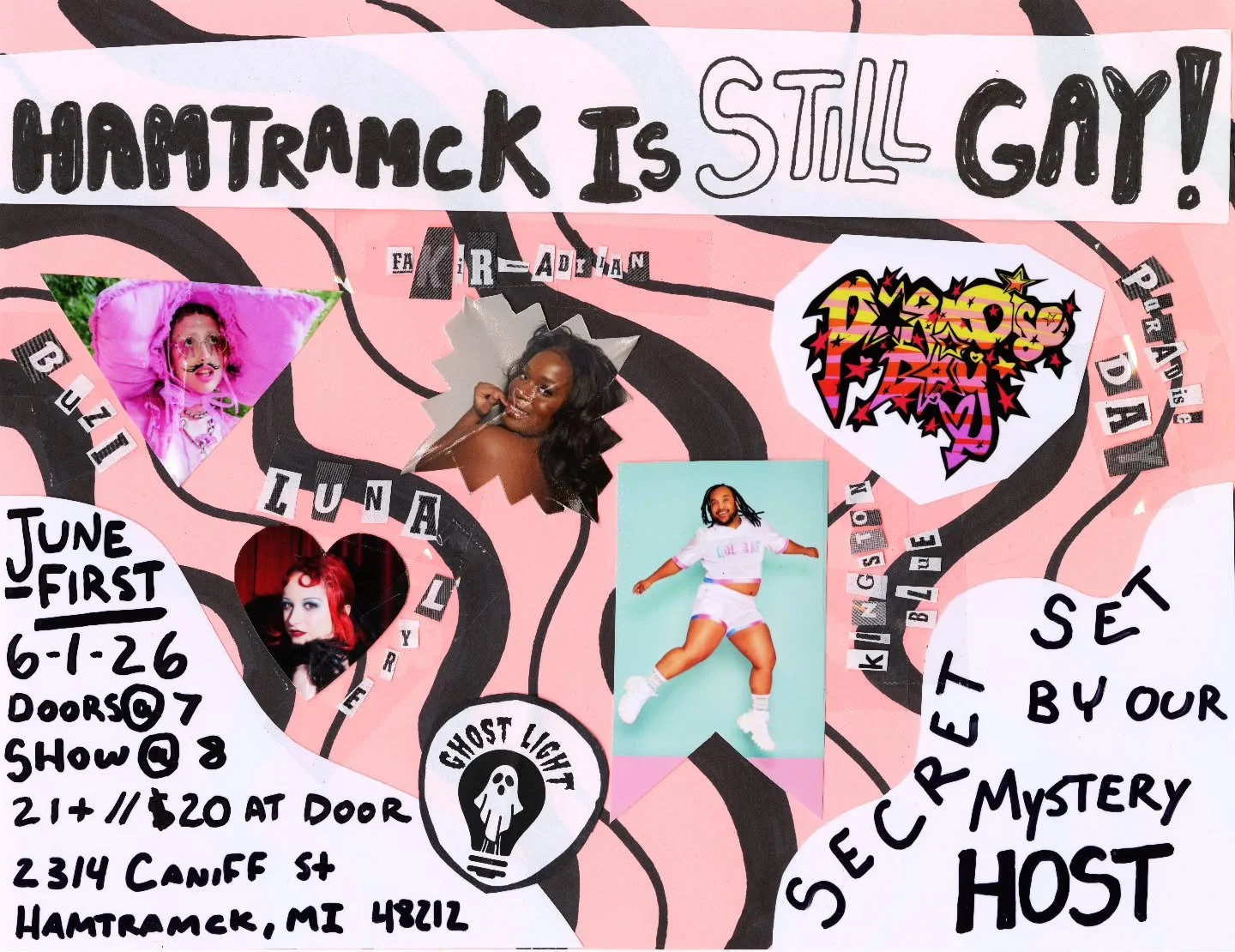 Hamtramck Is STILL Gay! / June 1st, 2026 / Doors @ 7, Show @ 8 / 21+ / $15 Pre-Sale, $20 at the Door

📍ghost light bar @ghostlightbar

Performers: 
● luna lyre @lunarxcircus
● kingston blue @moon_martian1
● Buzi @bzzz_bzzz_buzi

Poet: 
● Fakir-Adria