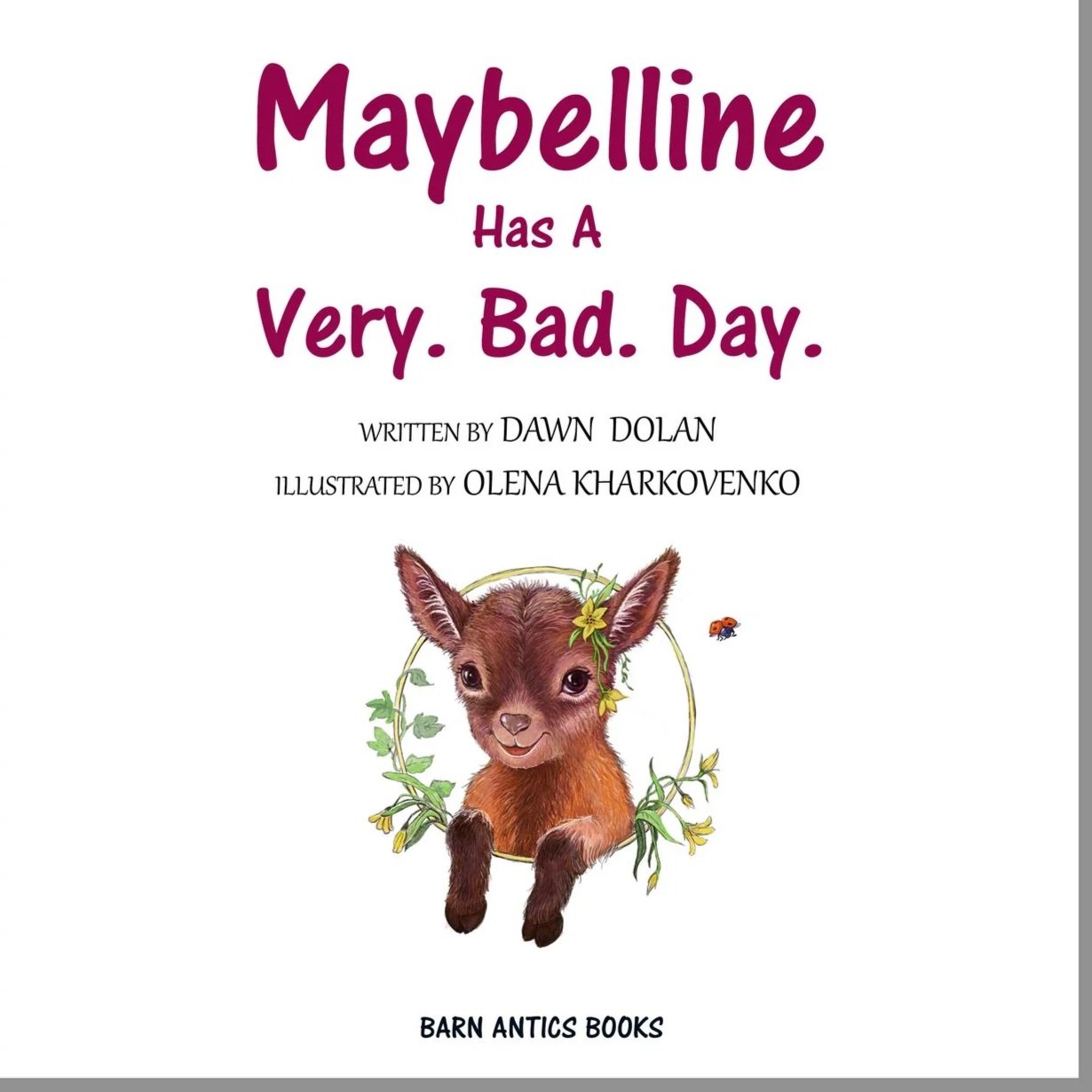 Book title page of  'Maybelline Has a Very. Bad. Day.' written by Dawn Dolan and illustrated by Olena Kharkovenko, featuring an adorable baby goat with a flower wreath around its ear and a tiny ladybug on a white background.