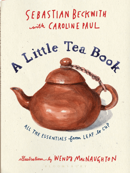 Little Tea Book: All the Essentials from Leaf To Cup by Sebastian Beckwith, Caroline Paul, and Wendy MacNaughton (Illustrator)