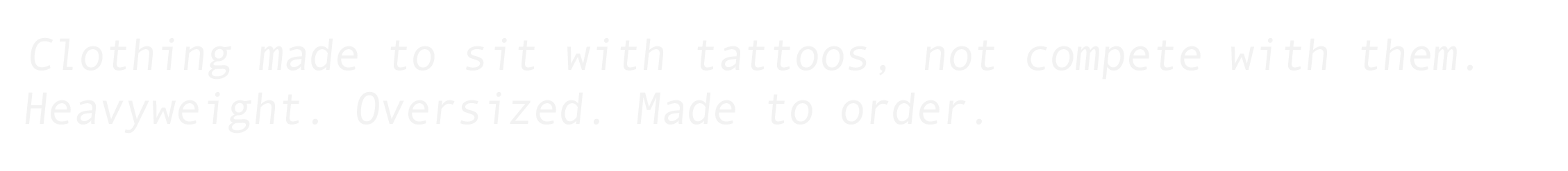 Text on a black background that reads: "Clothing made to sit with tattoos, not compete with them. Heavyweight. Oversized. Made to order."