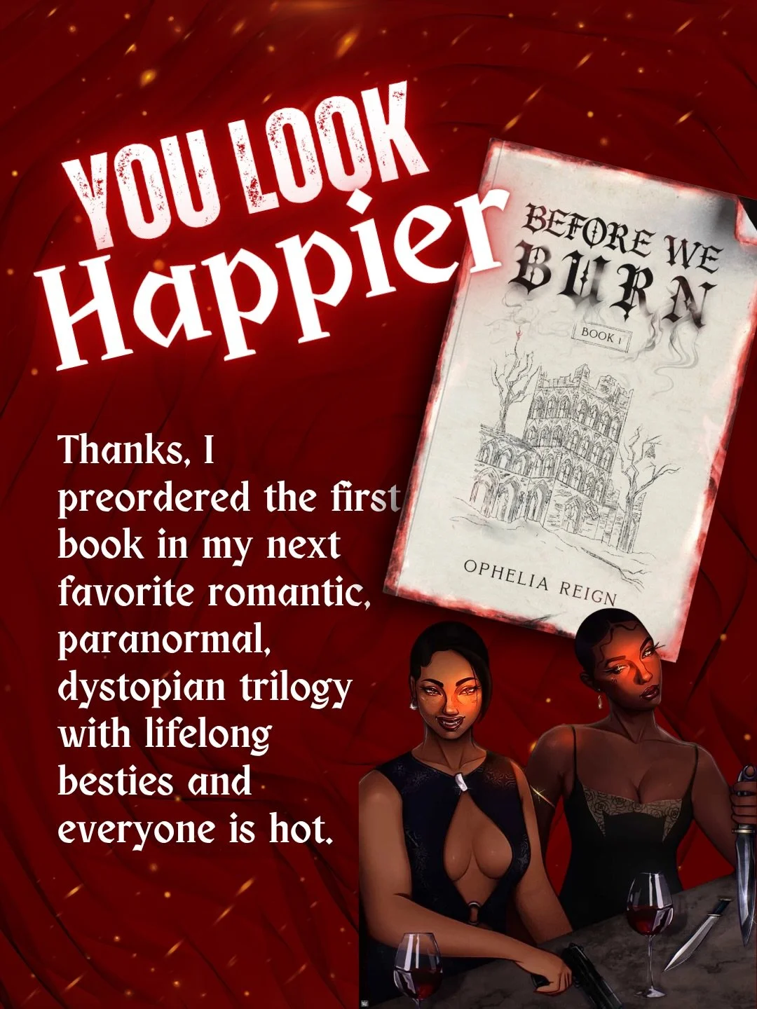 You would look SO MUCH HAPPIER, if you preordered Before We Burn. It&rsquo;s .99c for the ebook, will have a bonus chapter ANNNNNNNNND THE PHYSICAL HAS SOME BOMB ART. 

The burnout is real y&rsquo;all, but we&rsquo;re going to push and push until the