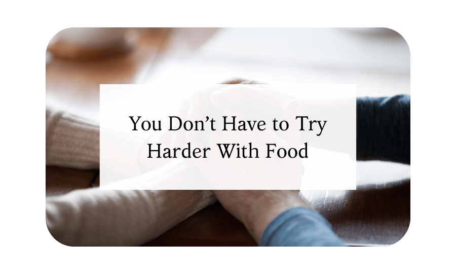 You Don’t Have to Try Harder With Food