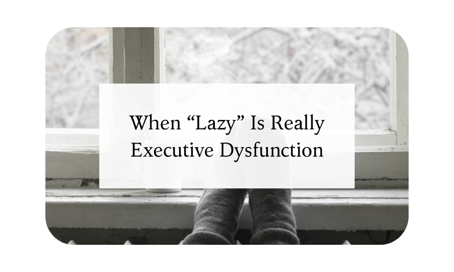 When “Lazy” Is Really Executive Dysfunction